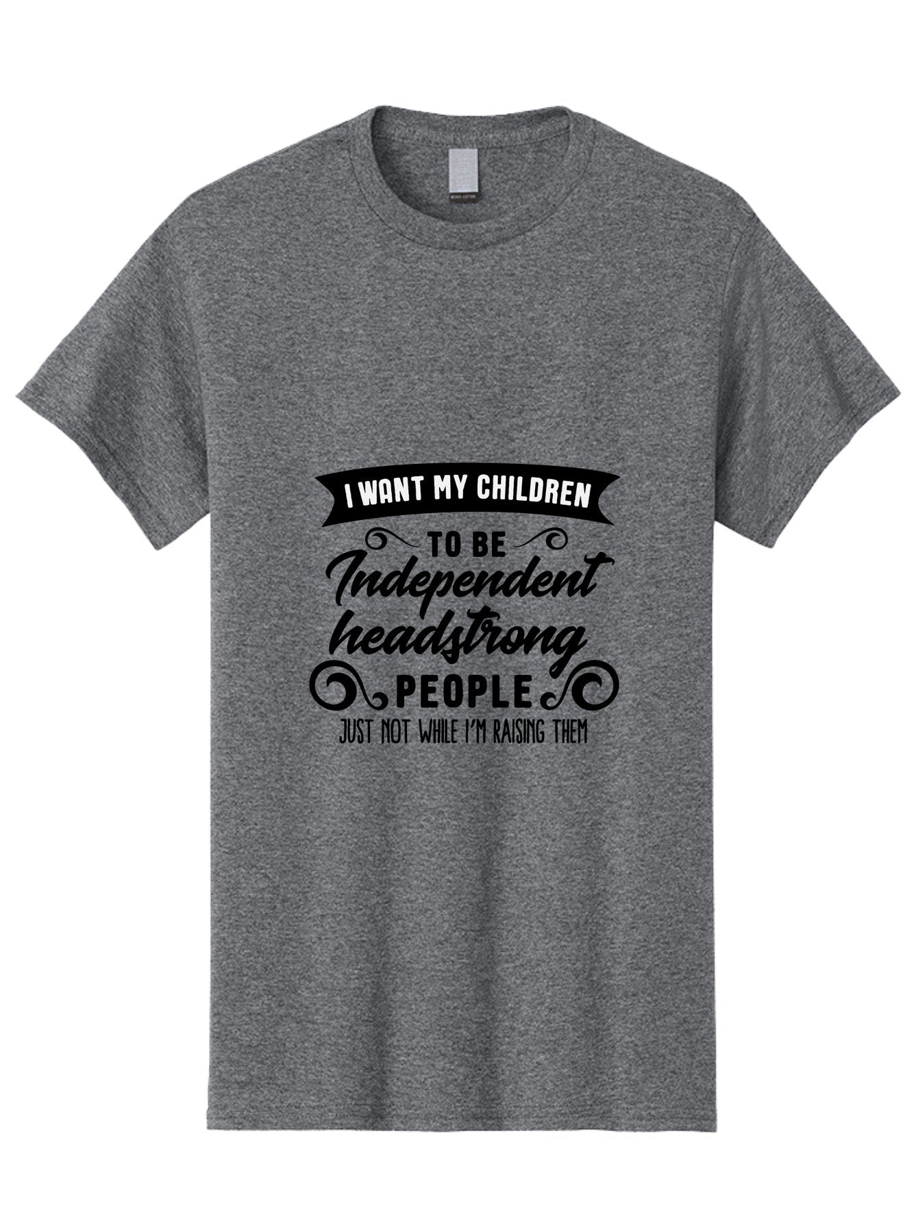 I-Want-My-Children-To-Be-Independent-Headstrong-People Men'S Graphic Tee, 100% Cotton, Comfortable Casual Summer Wear, Machine Washable, Funny Parenting Quote, Humorous Saying, Parenting Humor, Raising Children, Independent Kids, Aac881 4