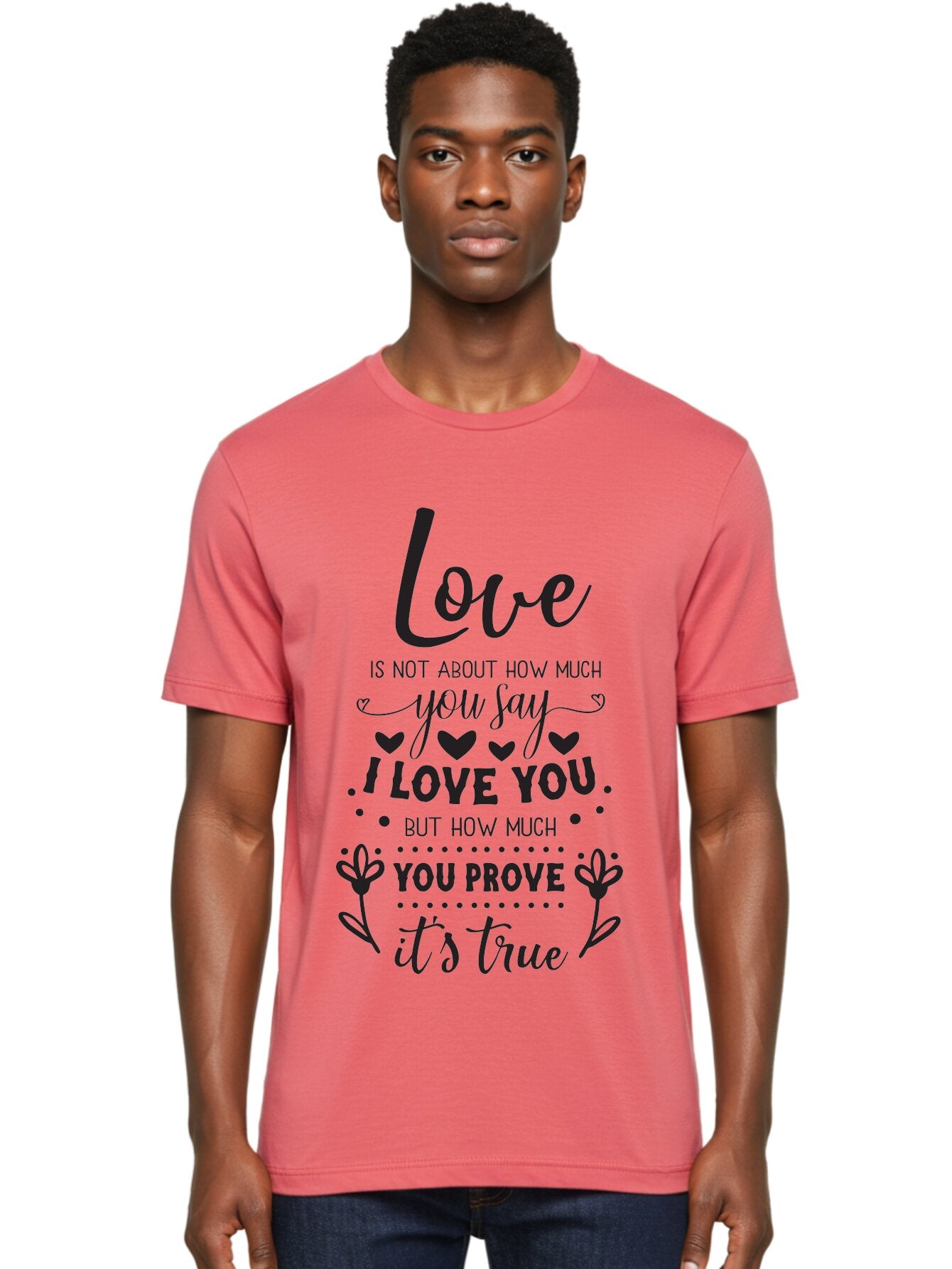 Love-Is-Not-About-How-Much-You-Say Men'S Graphic Tee, 100% Cotton, Comfortable Casual Summer Wear, Machine Washable, Love Quote, True Love, Relationship Goals, Romantic Quote, Heartfelt Message, I Love You, Prove Your Love, Love Is True Aac977 24