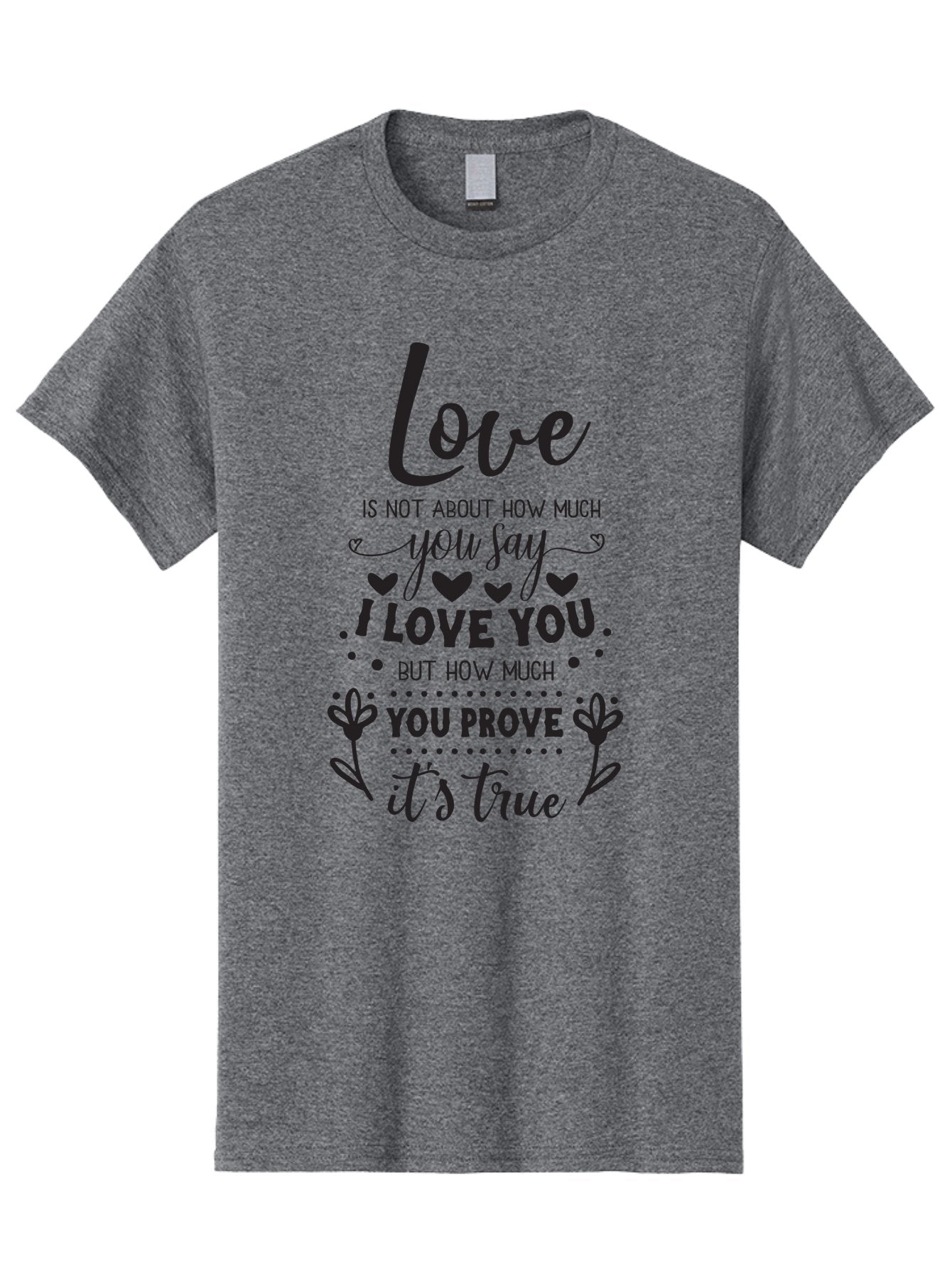 Love-Is-Not-About-How-Much-You-Say Men'S Graphic Tee, 100% Cotton, Comfortable Casual Summer Wear, Machine Washable, Love Quote, True Love, Relationship Goals, Romantic Quote, Heartfelt Message, I Love You, Prove Your Love, Love Is True Aac977 10