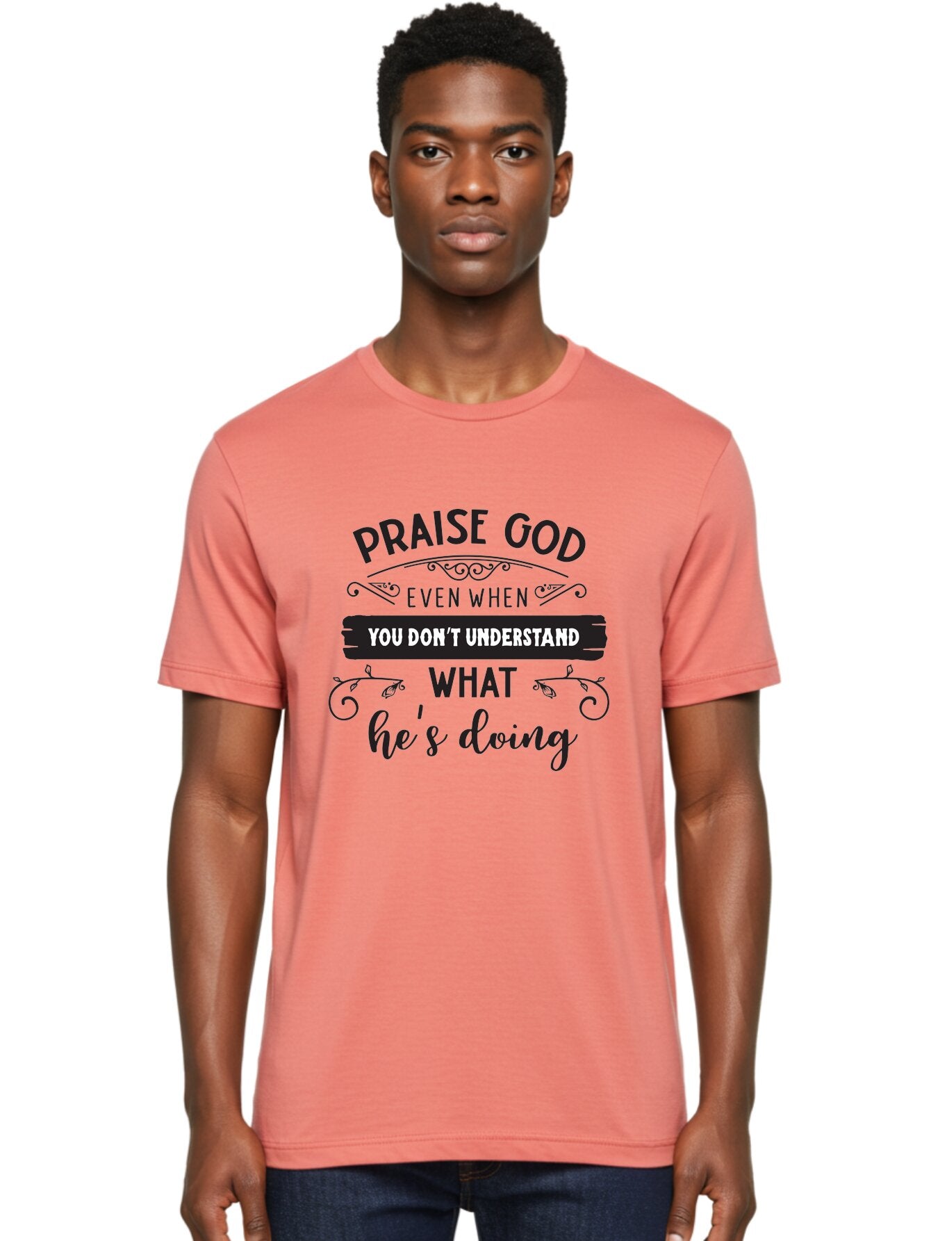 Praise-God-Even-When-You-Don-T-Understand-What-He-S-Doing Men'S Graphic Tee, 100% Cotton, Comfortable Casual Summer Wear, Machine Washable, Inspirational Quote, Faith-Based Message, Motivational Words, Spiritual Guidance, Trust In God, Aad099 30