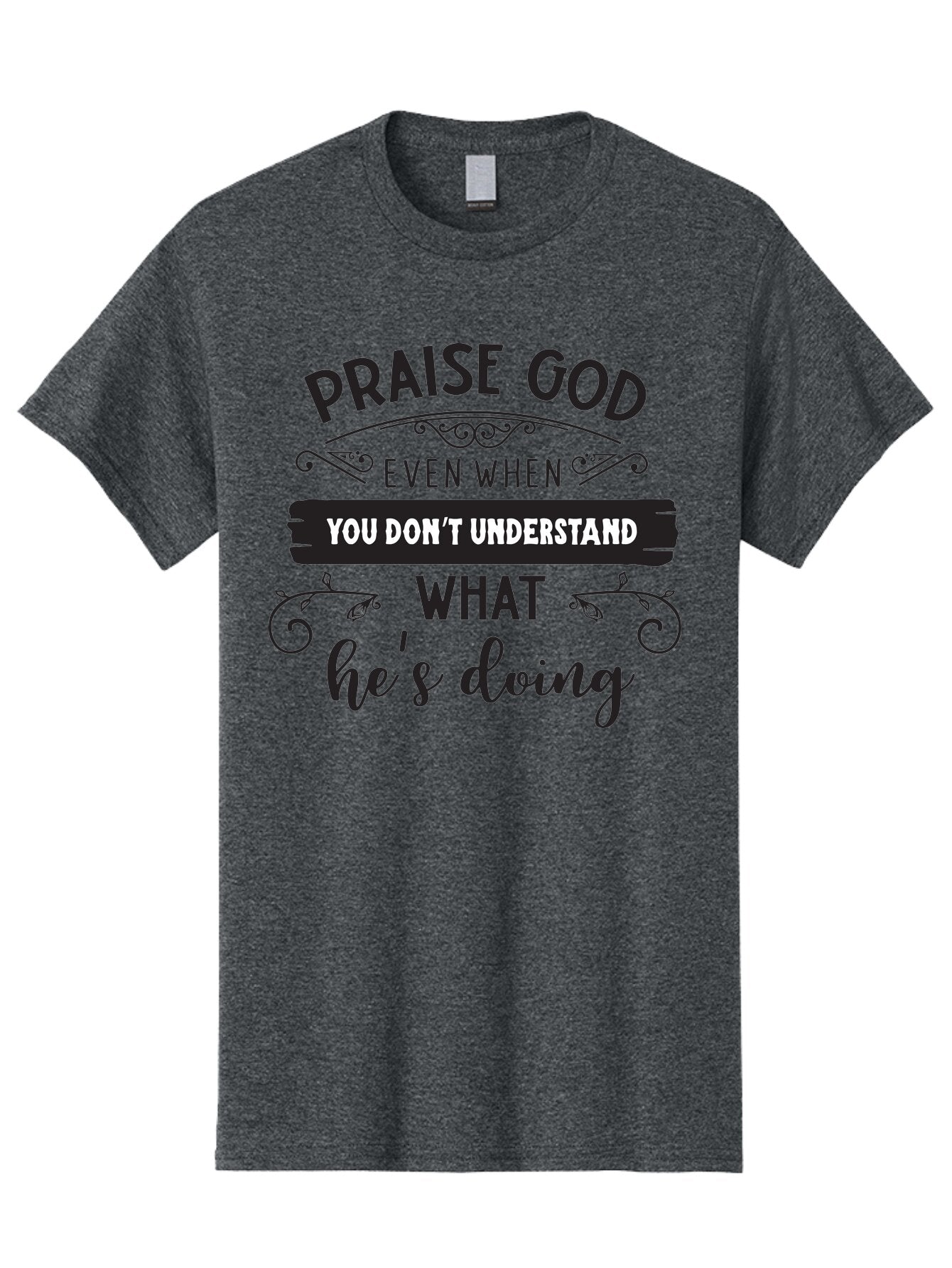 Praise-God-Even-When-You-Don-T-Understand-What-He-S-Doing Men'S Graphic Tee, 100% Cotton, Comfortable Casual Summer Wear, Machine Washable, Inspirational Quote, Faith-Based Message, Motivational Words, Spiritual Guidance, Trust In God, Aad099 13