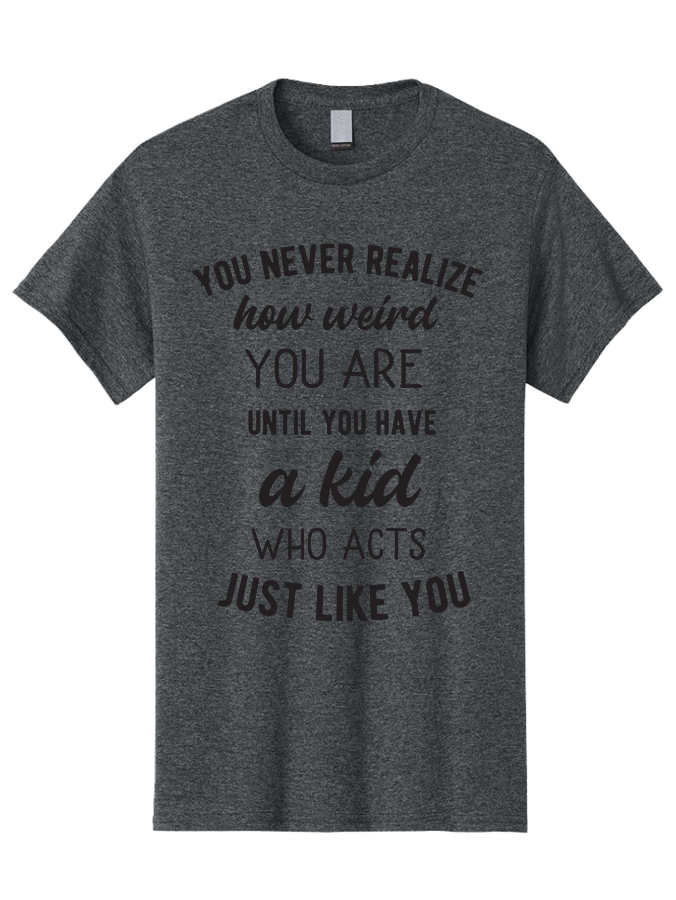 You-Never-Realize-How-Weird-You-Are Men'S Graphic Tee, 100% Cotton, Comfortable Casual Summer Wear, Machine Washable, Funny Parenting Quote, Quirky Humor, Parenting Humor, Relatable Moments, Kid'S Behavior, Parenting Life, Humorous Sayings, Aad344 12