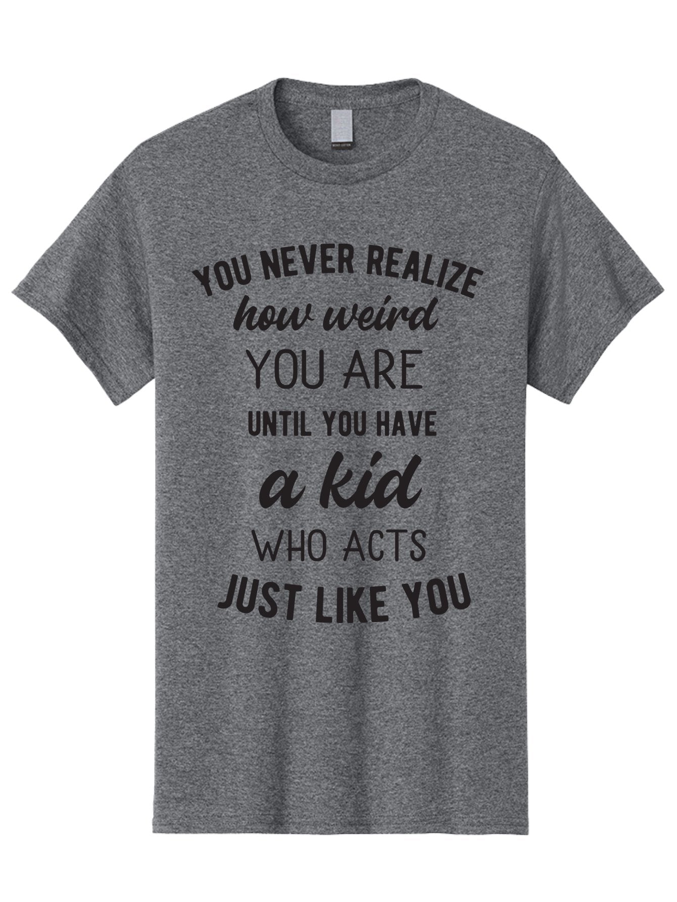 You-Never-Realize-How-Weird-You-Are Men'S Graphic Tee, 100% Cotton, Comfortable Casual Summer Wear, Machine Washable, Funny Parenting Quote, Quirky Humor, Parenting Humor, Relatable Moments, Kid'S Behavior, Parenting Life, Humorous Sayings, Aad344 15